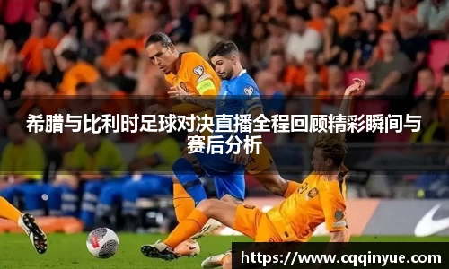金年会希腊与比利时足球对决直播全程回顾精彩瞬间与赛后分析